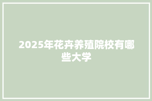 2025年花卉养殖院校有哪些大学 个人简历