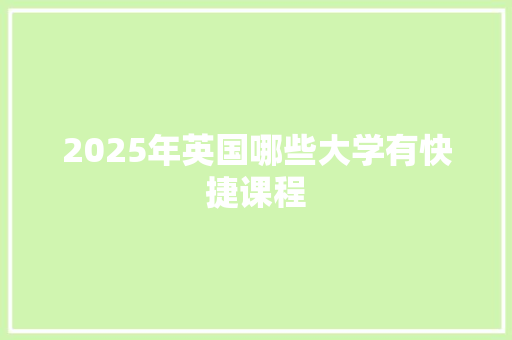 2025年英国哪些大学有快捷课程 教育论文