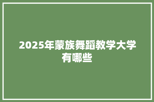 2025年蒙族舞蹈教学大学有哪些 管理论文