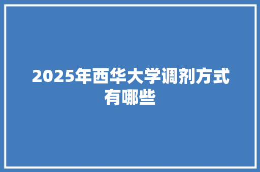 2025年西华大学调剂方式有哪些 论文
