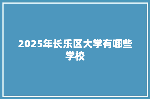 2025年长乐区大学有哪些学校 教育论文