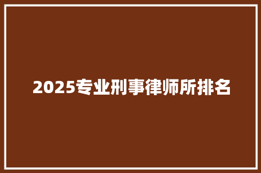 2025专业刑事律师所排名 承诺书