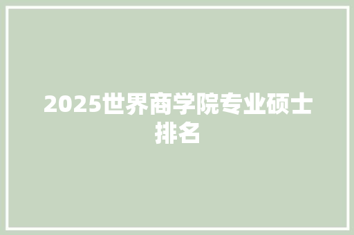 2025世界商学院专业硕士排名 英文简历