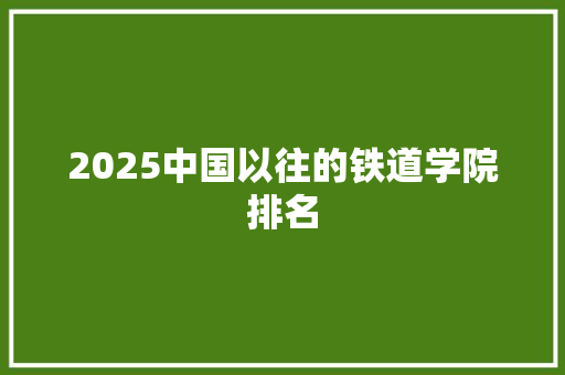 2025中国以往的铁道学院排名 英文简历