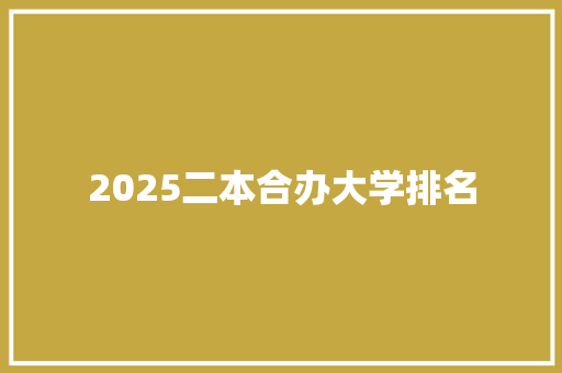 2025二本合办大学排名 毕业设计