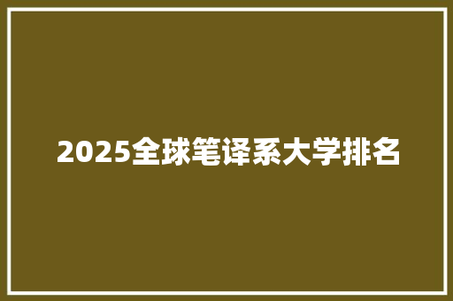 2025全球笔译系大学排名 条剧书信