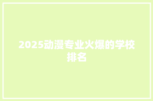 2025动漫专业火爆的学校排名 简历