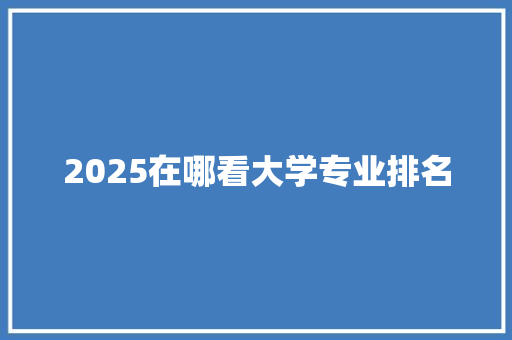 2025在哪看大学专业排名 英文简历