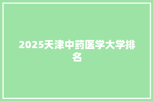 2025天津中药医学大学排名 计算机论文