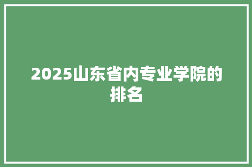 2025山东省内专业学院的排名 面试技巧