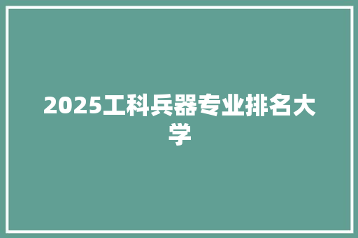 2025工科兵器专业排名大学 论文