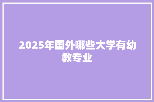 2025年国外哪些大学有幼教专业 公证书
