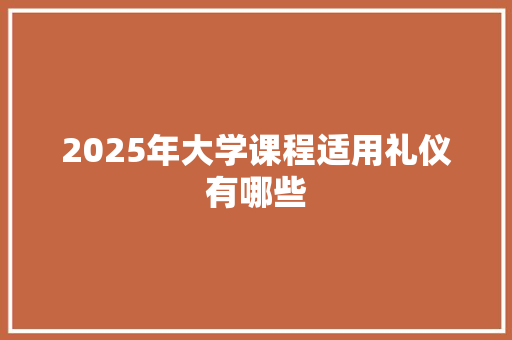 2025年大学课程适用礼仪有哪些 公证书