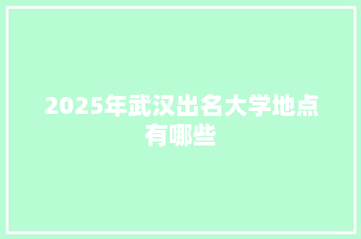 2025年武汉出名大学地点有哪些 个人简历