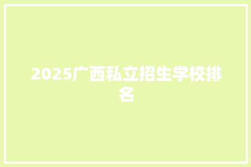 2025广西私立招生学校排名 论文