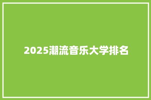 2025潮流音乐大学排名 英文简历