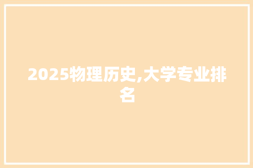 2025物理历史,大学专业排名 计算机论文
