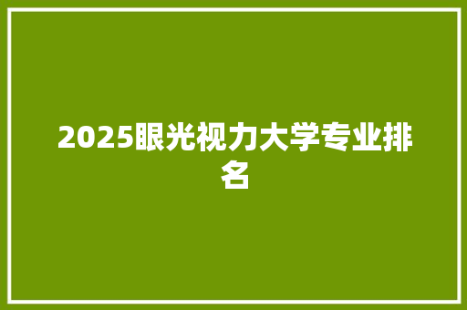 2025眼光视力大学专业排名 个人简历