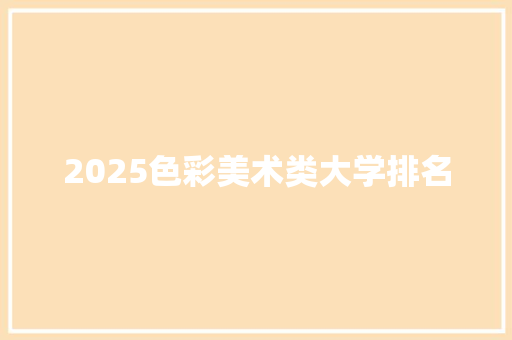 2025色彩美术类大学排名 英文简历