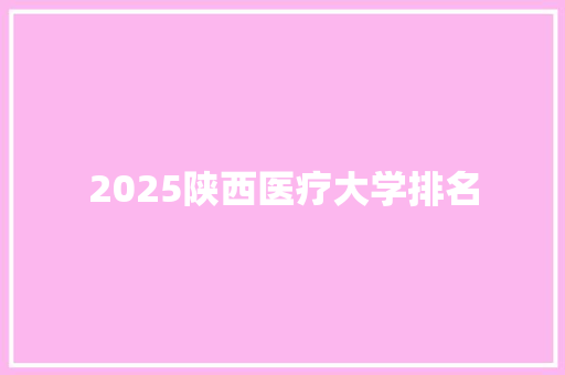 2025陕西医疗大学排名 计算机论文