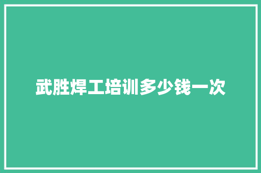 武胜焊工培训多少钱一次 文秘写作