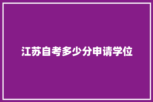 江苏自考多少分申请学位 简历