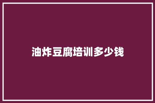 油炸豆腐培训多少钱 论文