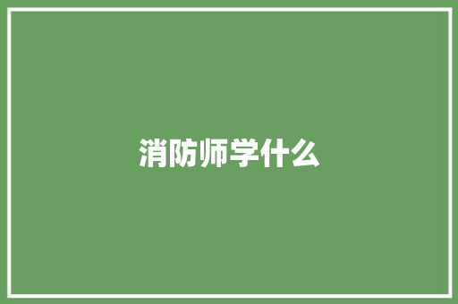 消防师学什么 教育论文
