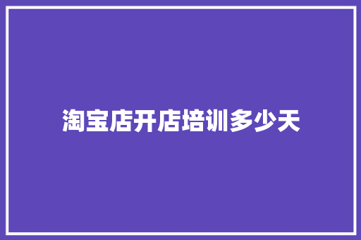 淘宝店开店培训多少天 计算机论文