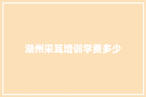 湖州采耳培训学费多少 担保书