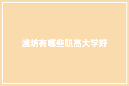 潍坊有哪些职高大学好 面试技巧