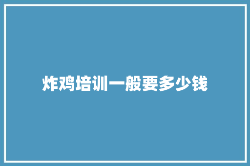炸鸡培训一般要多少钱 社会论文