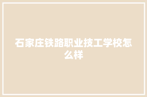 石家庄铁路职业技工学校怎么样 英文简历