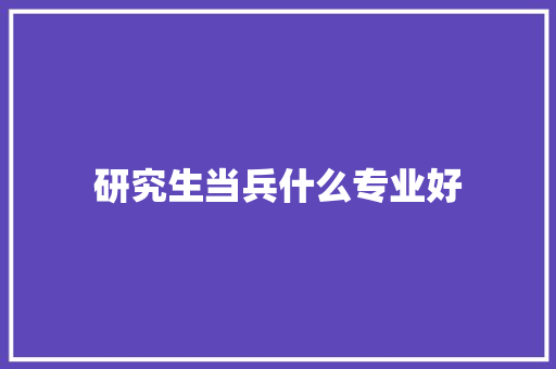 研究生当兵什么专业好 条剧书信
