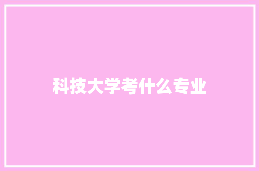 科技大学考什么专业 保证书