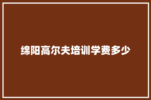 绵阳高尔夫培训学费多少 个人简历