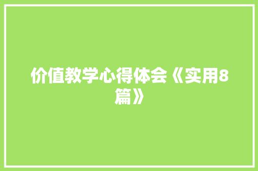 价值教学心得体会《实用8篇》 策划方案