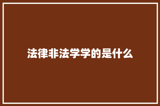法律非法学学的是什么 办公写作