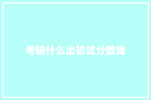 考研什么出初试分数线 条剧书信