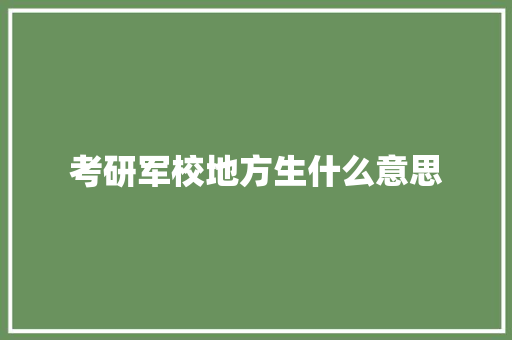 考研军校地方生什么意思 文秘写作