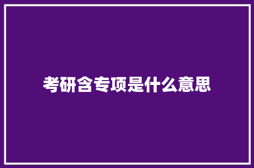 考研含专项是什么意思 个人简历