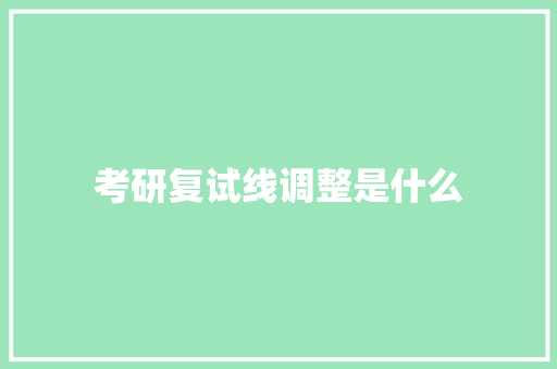 考研复试线调整是什么 英文简历