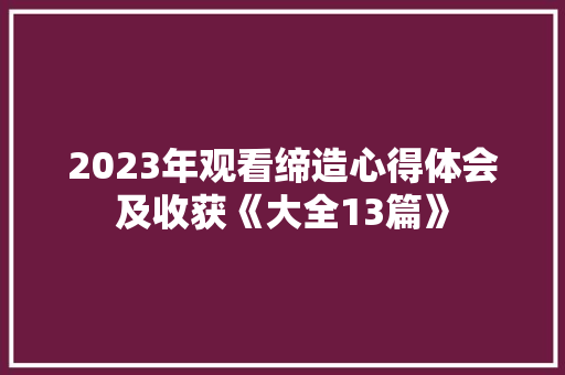 2023年观看缔造心得体会及收获《大全13篇》 英文简历