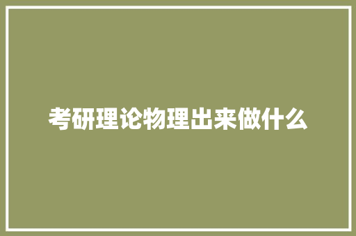 考研理论物理出来做什么 办公写作