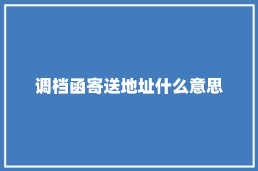 调档函寄送地址什么意思 表扬书