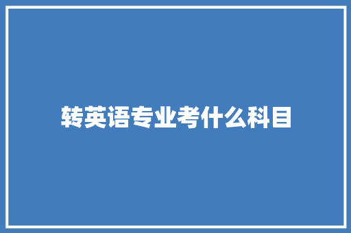 转英语专业考什么科目 毕业设计