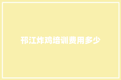 邗江炸鸡培训费用多少 文秘写作