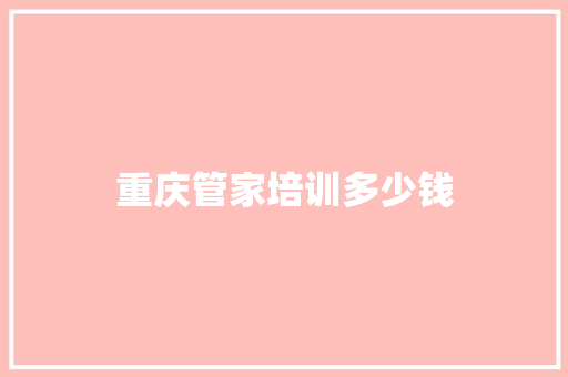 重庆管家培训多少钱 管理论文