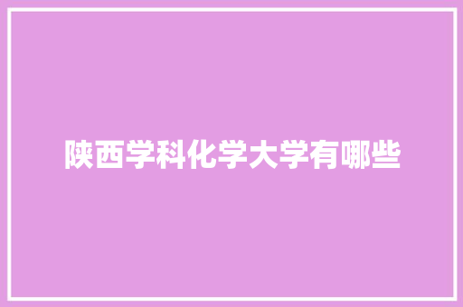 陕西学科化学大学有哪些 面试技巧