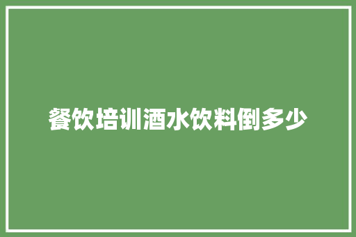 餐饮培训酒水饮料倒多少 个人写作